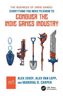 The Business of Indie Games: Everything You Need to Know to Conquer the Indie Games Industry - Alex Josef,Alex Van Lepp,Marshal D. Carper - cover