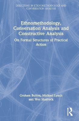 Ethnomethodology, Conversation Analysis and Constructive Analysis: On Formal Structures of Practical Action - Graham Button,Michael Lynch,Wes Sharrock - cover