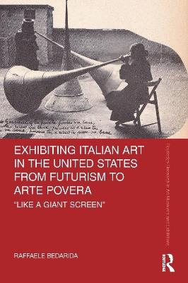 Exhibiting Italian Art in the United States from Futurism to Arte Povera: 'Like a Giant Screen' - Raffaele Bedarida - cover