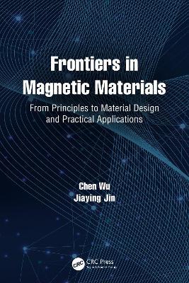 Frontiers in Magnetic Materials: From Principles to Material Design and Practical Applications - Chen Wu,Jiaying Jin - cover