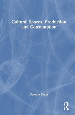 Cultural Spaces, Production and Consumption - Graeme Evans - cover