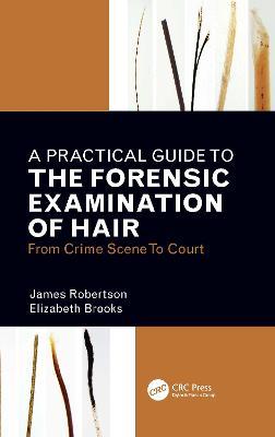 A Practical Guide To The Forensic Examination Of Hair: From Crime Scene To Court - James R. Robertson,Elizabeth Brooks - cover