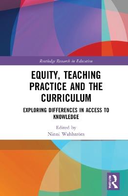 Equity, Teaching Practice and the Curriculum: Exploring Differences in Access to Knowledge - cover