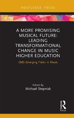 A More Promising Musical Future: Leading Transformational Change in Music Higher Education: CMS Emerging Fields in Music - cover