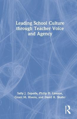 Leading School Culture through Teacher Voice and Agency - Sally J. Zepeda,Philip D. Lanoue,Grant M. Rivera - cover