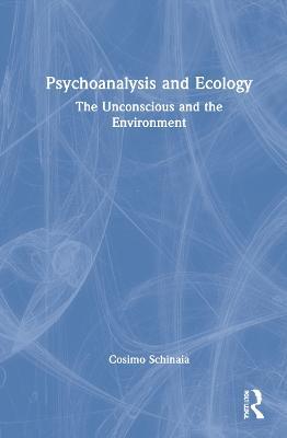 Psychoanalysis and Ecology: The Unconscious and the Environment - Cosimo Schinaia - cover