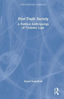 Post-Truth Society: A Political Anthropology of Trickster Logic - Arpad Szakolczai - cover