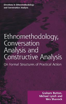 Ethnomethodology, Conversation Analysis and Constructive Analysis: On Formal Structures of Practical Action - Graham Button,Michael Lynch,Wes Sharrock - cover