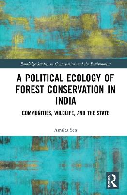 A Political Ecology of Forest Conservation in India: Communities, Wildlife and the State - Amrita Sen - cover
