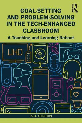 Goal-Setting and Problem-Solving in the Tech-Enhanced Classroom: A Teaching and Learning Reboot - Pete Atherton - cover