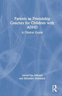 Parents as Friendship Coaches for Children with ADHD: A Clinical Guide - Amori Yee Mikami,Sébastien Normand - cover