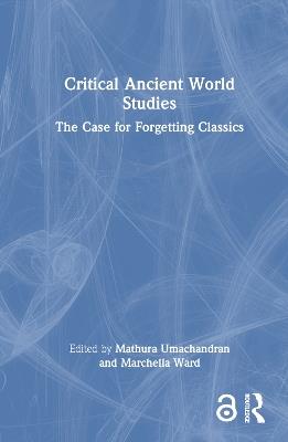 Critical Ancient World Studies: The Case for Forgetting Classics - cover