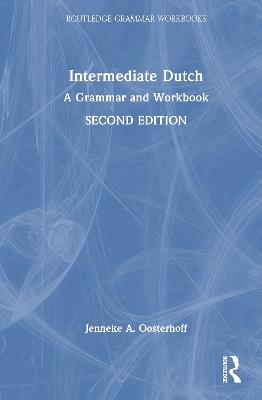 Intermediate Dutch: A Grammar and Workbook - Jenneke A. Oosterhoff - cover