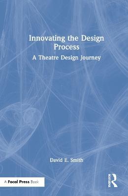 Innovating the Design Process: A Theatre Design Journey - David E. Smith - cover
