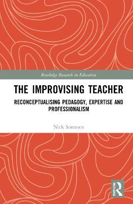 The Improvising Teacher: Reconceptualising Pedagogy, Expertise and Professionalism - Nick Sorensen - cover