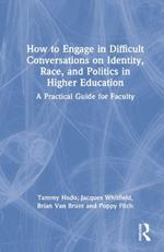 How to Engage in Difficult Conversations on Identity, Race, and Politics in Higher Education: A Practical Guide for Faculty