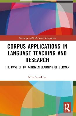 Corpus Applications in Language Teaching and Research: The Case of Data-Driven Learning of German - Nina Vyatkina - cover