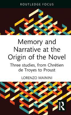 Memory and Narrative at the Origin of the Novel: Three studies, from Chrétien de Troyes to Proust - Lorenzo Mainini - cover