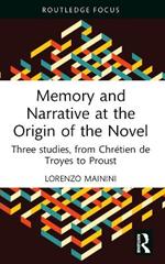 Memory and Narrative at the Origin of the Novel: Three studies, from Chrétien de Troyes to Proust