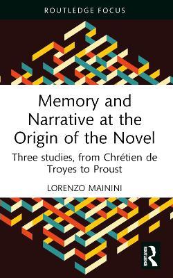 Memory and Narrative at the Origin of the Novel: Three studies, from Chrétien de Troyes to Proust - Lorenzo Mainini - cover