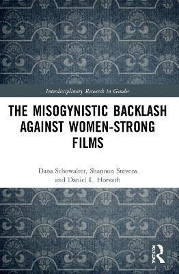 The Misogynistic Backlash Against Women-Strong Films - Dana Schowalter,Shannon Stevens,Daniel L. Horvath - cover