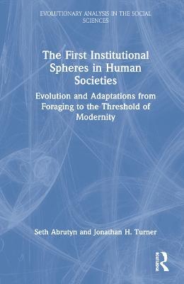 The First Institutional Spheres in Human Societies: Evolution and Adaptations from Foraging to the Threshold of Modernity - Seth Abrutyn,Jonathan Turner - cover