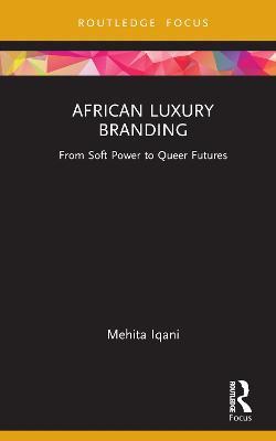 African Luxury Branding: From Soft Power to Queer Futures - Mehita Iqani - cover