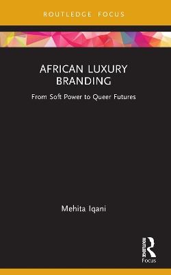 African Luxury Branding: From Soft Power to Queer Futures - Mehita Iqani - cover