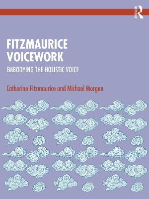 Fitzmaurice Voicework: Embodying the Holistic Voice - Catherine Fitzmaurice,Michael Morgan - cover