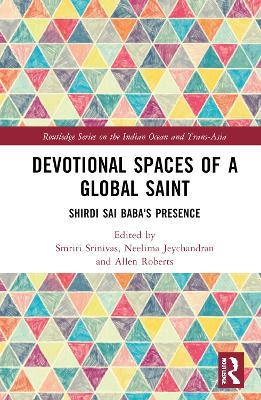 Devotional Spaces of a Global Saint: Shirdi Sai Baba's Presence - cover