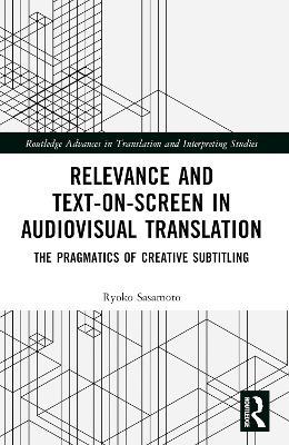 Relevance and Text-on-Screen in Audiovisual Translation: The Pragmatics of Creative Subtitling - Ryoko Sasamoto - cover