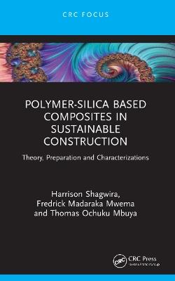 Polymer-Silica Based Composites in Sustainable Construction: Theory, Preparation and Characterizations - Harrison Shagwira,Fredrick Madaraka Mwema,Thomas Ochuku Mbuya - cover