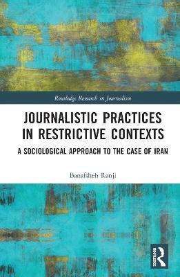 Journalistic Practices in Restrictive Contexts: A Sociological Approach to the Case of Iran - Banafsheh Ranji - cover