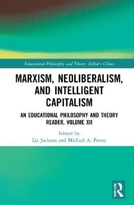 Marxism, Neoliberalism, and Intelligent Capitalism: An Educational Philosophy and Theory Reader, Volume XII - cover