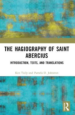 The Hagiography of Saint Abercius: Introduction, Texts, and Translations - Ken Tully,Pamela Johnston - cover
