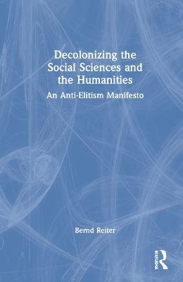 Decolonizing the Social Sciences and the Humanities: An Anti-Elitism Manifesto - Bernd Reiter - cover