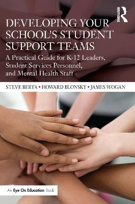 Developing Your School’s Student Support Teams: A Practical Guide for K-12 Leaders, Student Services Personnel, and Mental Health Staff - Steve Berta,Howard Blonsky,James Wogan - cover