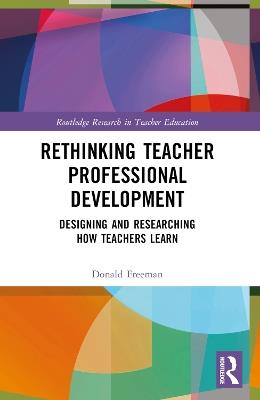 Rethinking Teacher Professional Development: Designing and Researching How Teachers Learn - Donald Freeman - cover