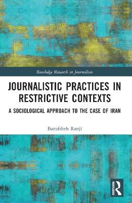 Journalistic Practices in Restrictive Contexts: A Sociological Approach to the Case of Iran - Banafsheh Ranji - cover