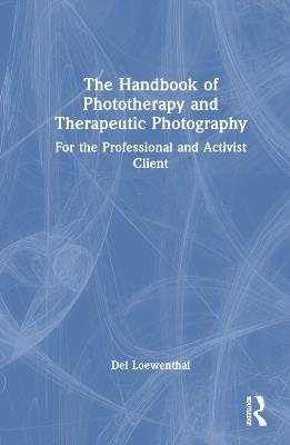 The Handbook of Phototherapy and Therapeutic Photography: For the Professional and Activist Client - Del Loewenthal - cover
