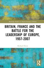 Britain, France and the Battle for the Leadership of Europe, 1957-2007