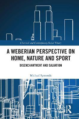 A Weberian Perspective on Home, Nature and Sport: Disenchantment and Salvation - Michael Symonds - cover