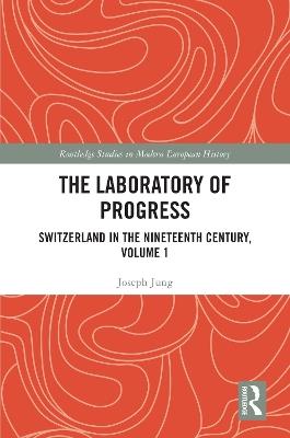 The Laboratory of Progress: Switzerland in the Nineteenth Century, Volume 1 - Joseph Jung - cover