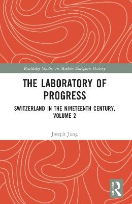 The Laboratory of Progress: Switzerland in the Nineteenth Century, Volume 2 - Joseph Jung - cover