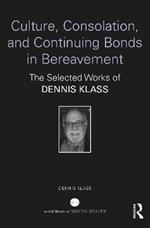 Culture, Consolation, and Continuing Bonds in Bereavement: The Selected Works of Dennis Klass