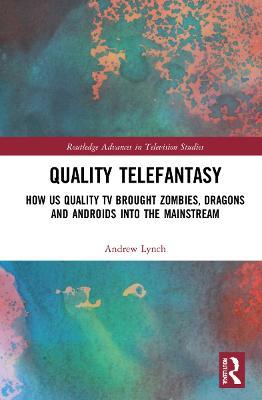 Quality Telefantasy: How US Quality TV Brought Zombies, Dragons and Androids into the Mainstream - Andrew Lynch - cover