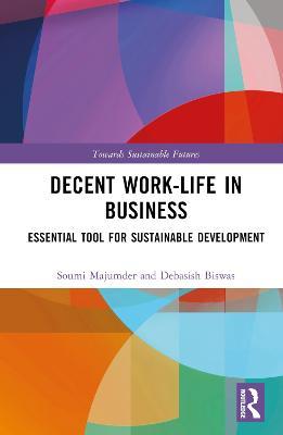 Decent Work-Life in Business: Essential Tool for Sustainable Development - Soumi Majumder,Debasish Biswas - cover