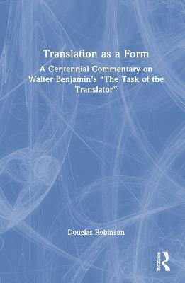 Translation as a Form: A Centennial Commentary on Walter Benjamin’s “The Task of the Translator” - Douglas Robinson - cover