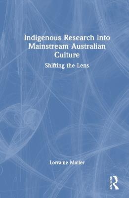 Indigenous Research into Mainstream Australian Culture: Shifting the Lens - Lorraine Muller - cover