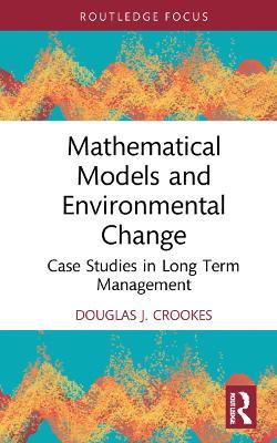 Mathematical Models and Environmental Change: Case Studies in Long Term Management - Douglas J. Crookes - cover